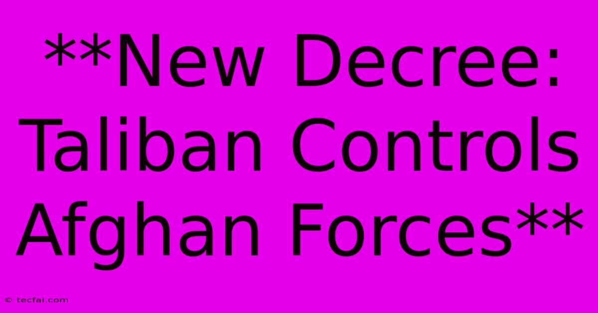 **New Decree: Taliban Controls Afghan Forces**