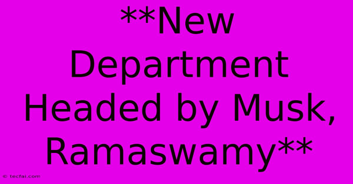 **New Department Headed By Musk, Ramaswamy**