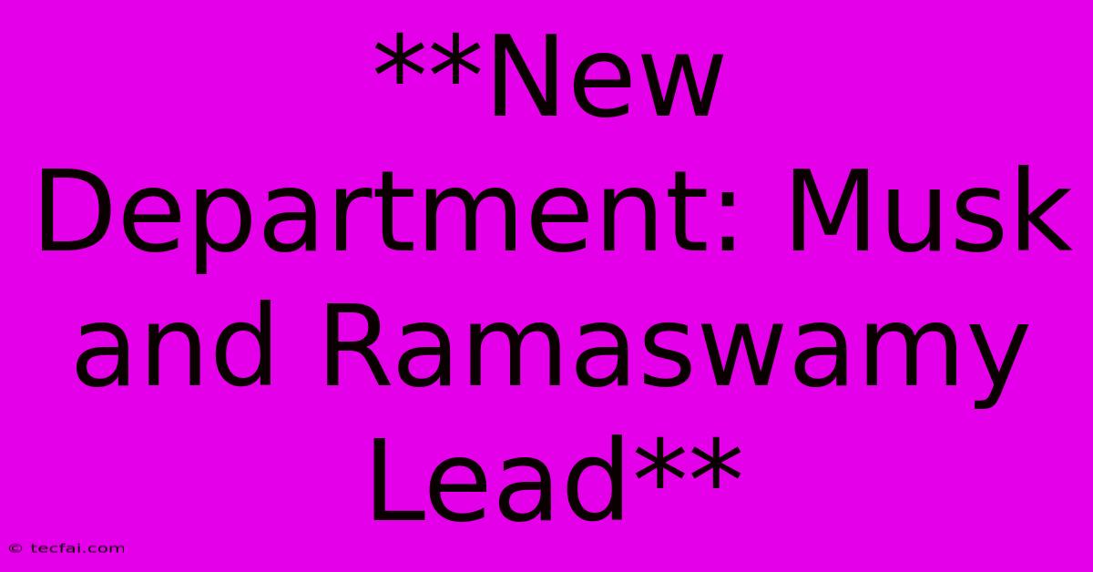 **New Department: Musk And Ramaswamy Lead**