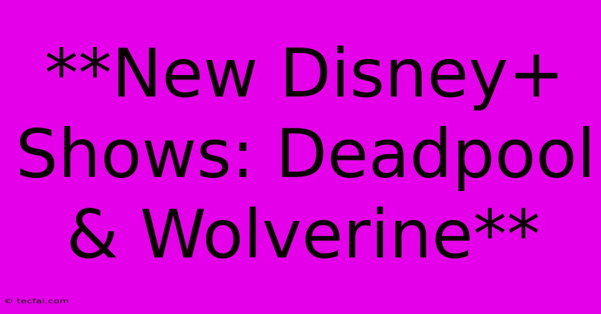 **New Disney+ Shows: Deadpool & Wolverine**