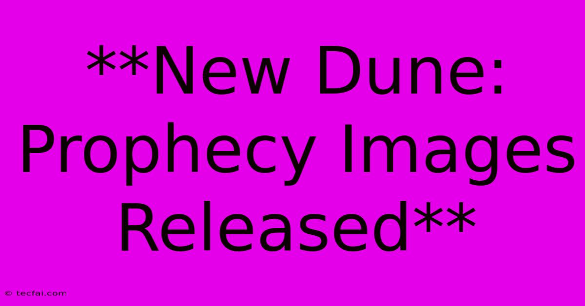 **New Dune: Prophecy Images Released**