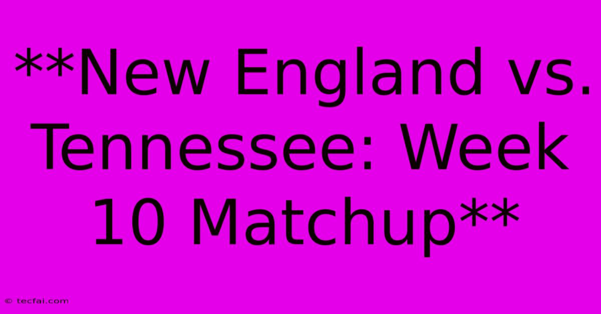 **New England Vs. Tennessee: Week 10 Matchup**