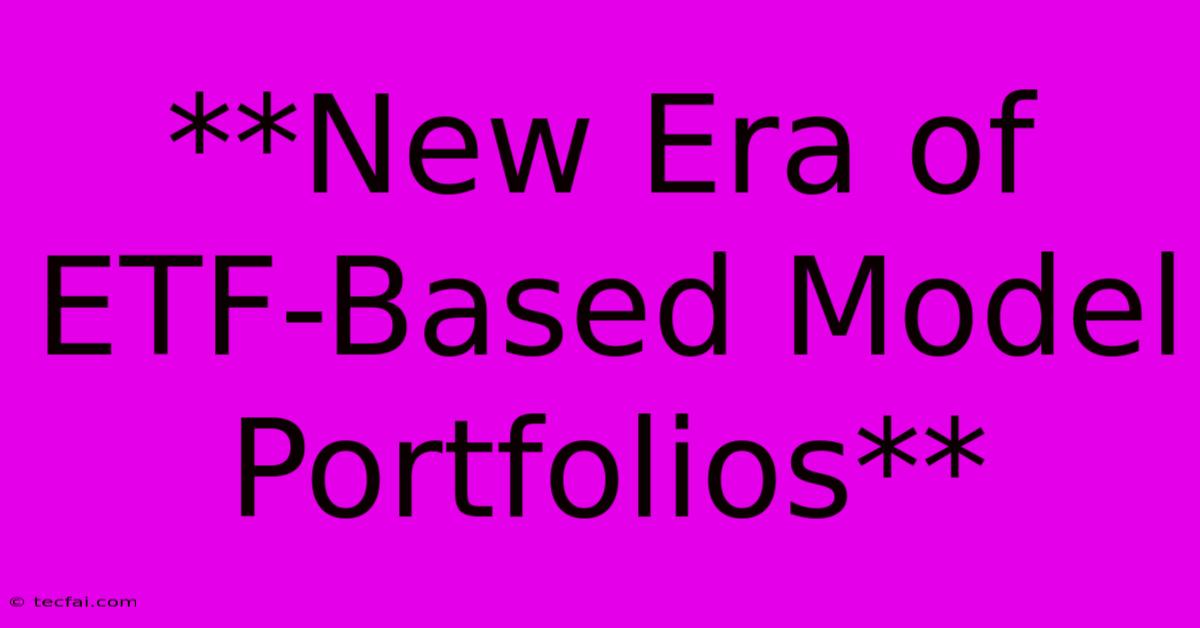 **New Era Of ETF-Based Model Portfolios**