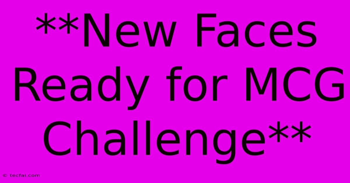 **New Faces Ready For MCG Challenge**