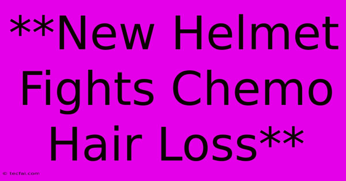 **New Helmet Fights Chemo Hair Loss**