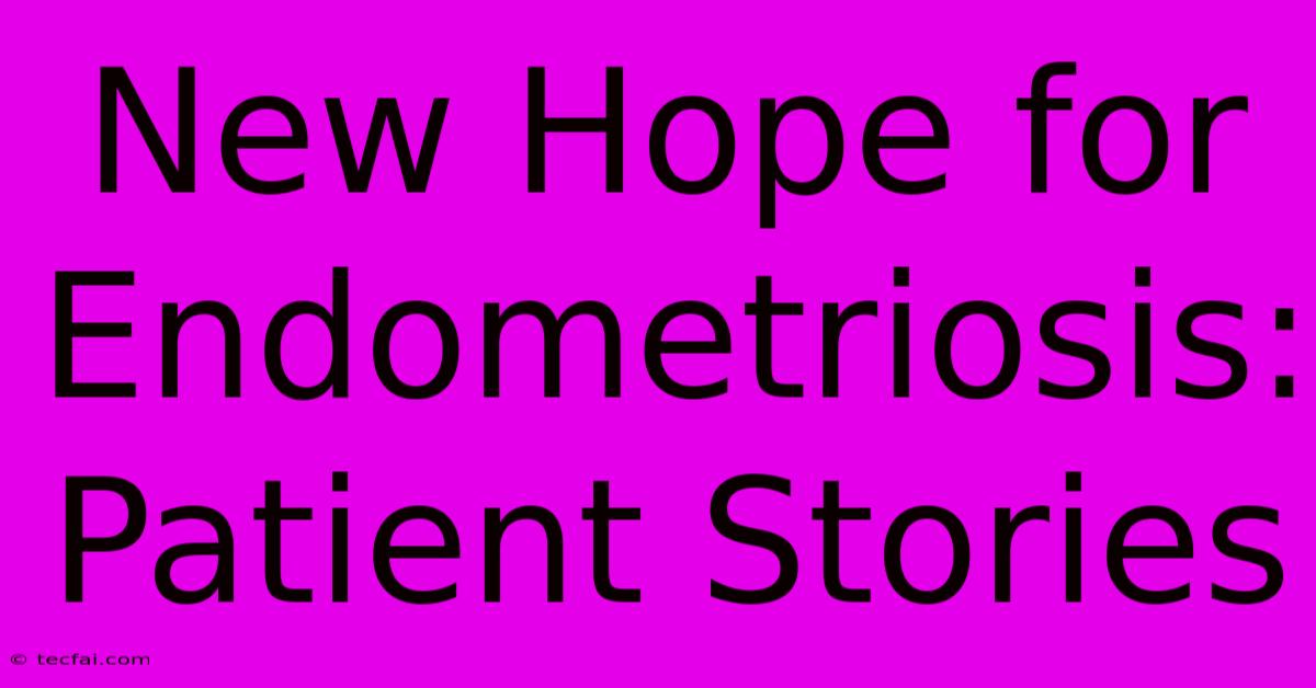 New Hope For Endometriosis: Patient Stories