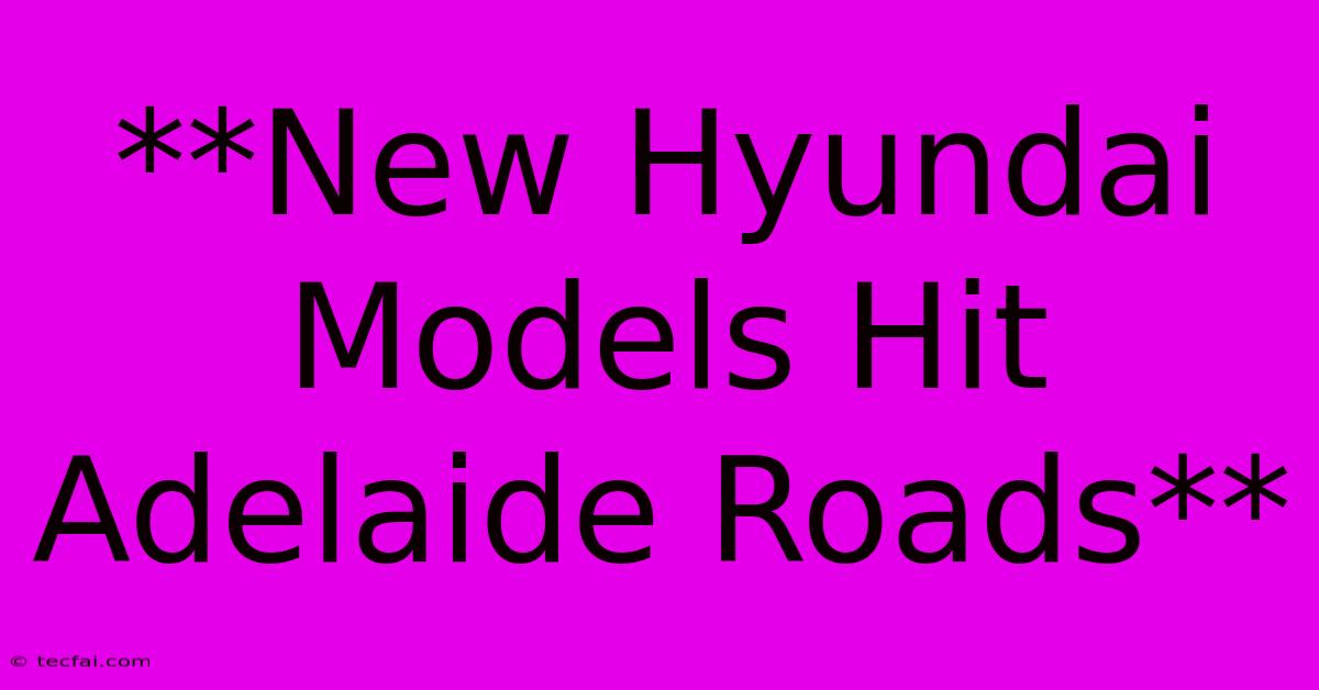 **New Hyundai Models Hit Adelaide Roads**