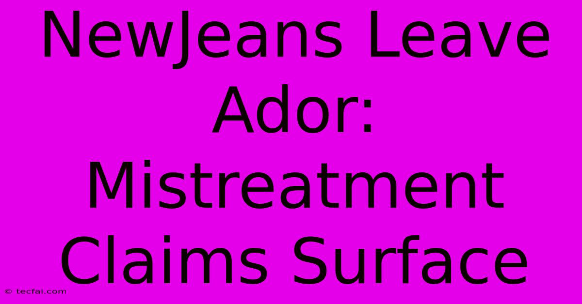 NewJeans Leave Ador: Mistreatment Claims Surface