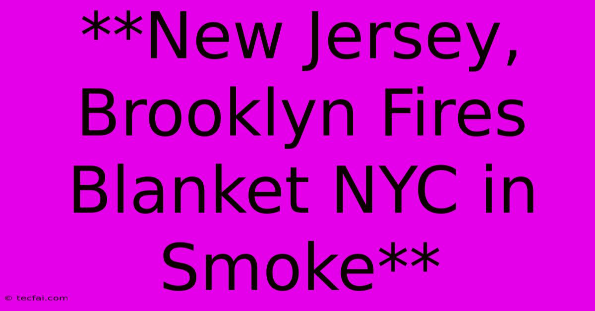 **New Jersey, Brooklyn Fires Blanket NYC In Smoke** 