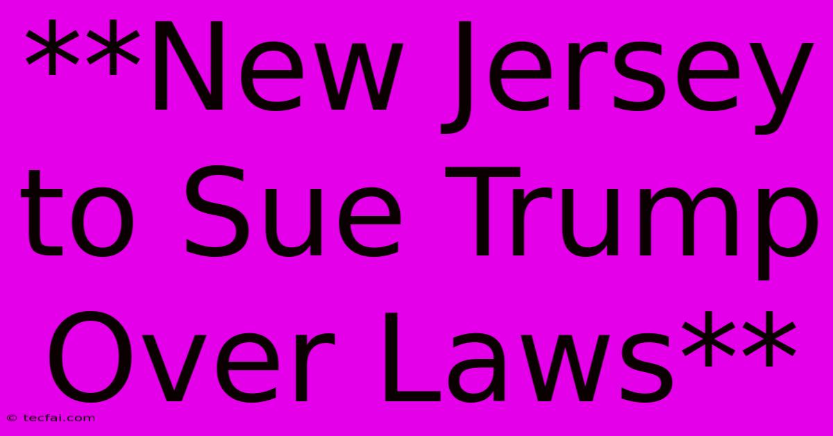 **New Jersey To Sue Trump Over Laws**