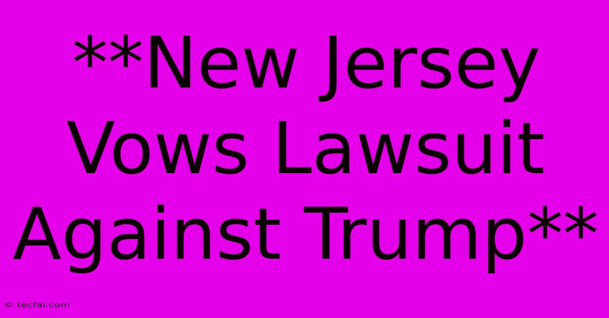 **New Jersey Vows Lawsuit Against Trump**