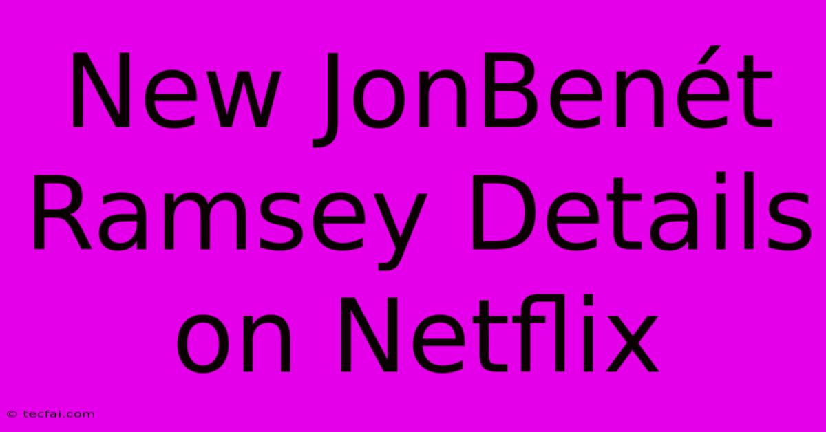 New JonBenét Ramsey Details On Netflix