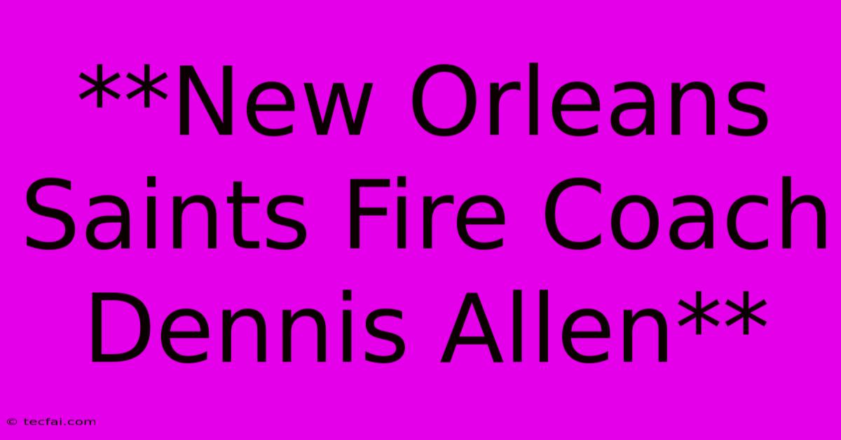 **New Orleans Saints Fire Coach Dennis Allen** 