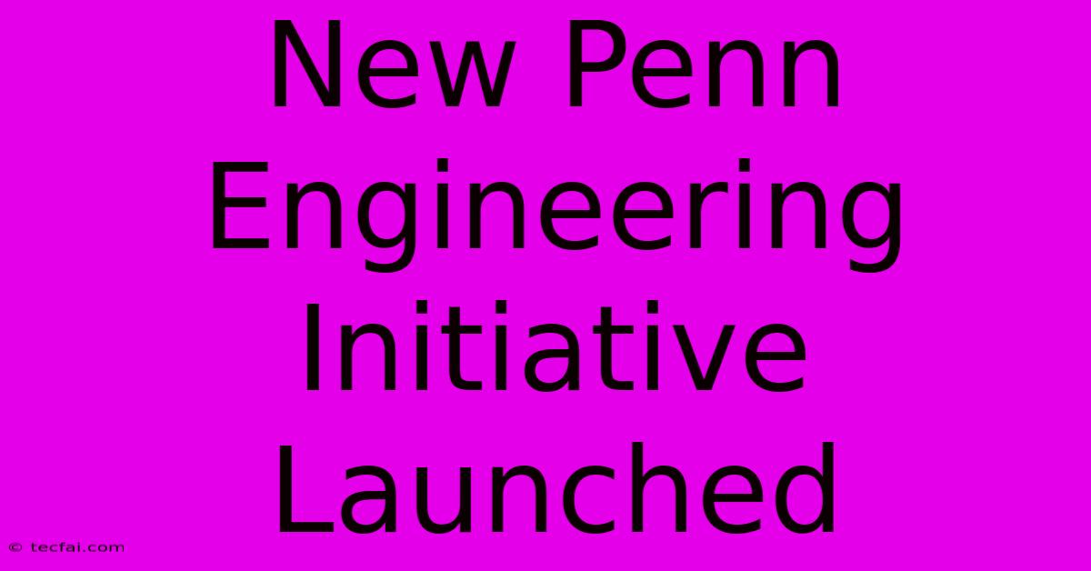 New Penn Engineering Initiative Launched