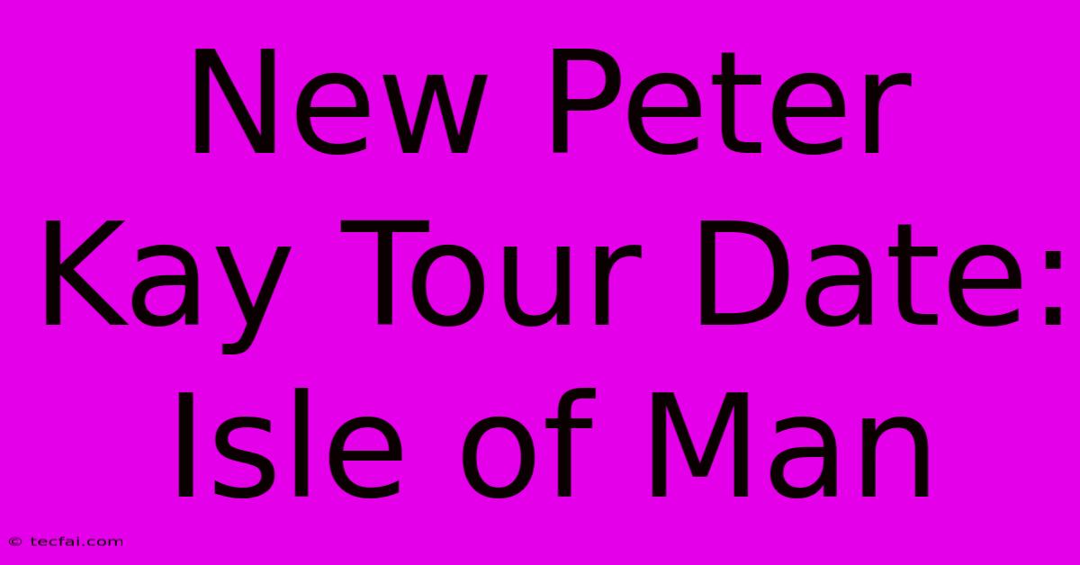 New Peter Kay Tour Date: Isle Of Man