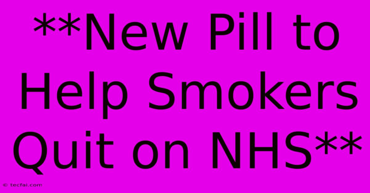 **New Pill To Help Smokers Quit On NHS**