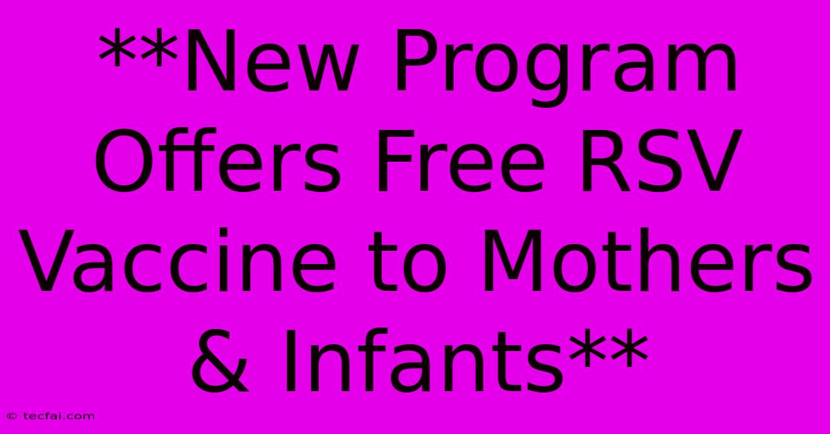 **New Program Offers Free RSV Vaccine To Mothers & Infants**