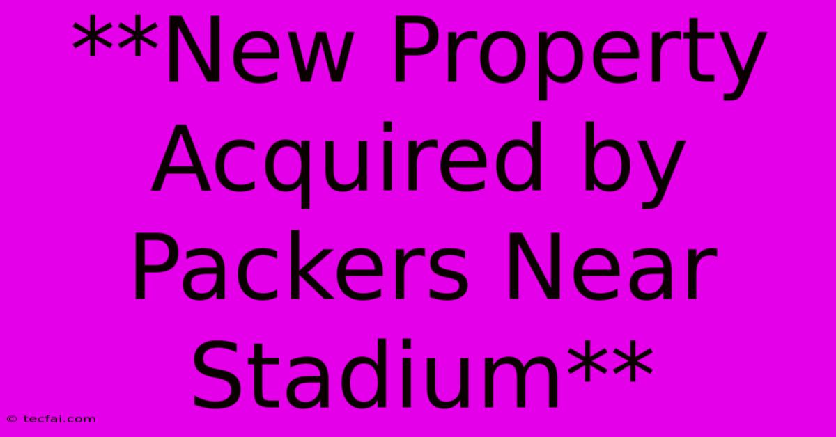 **New Property Acquired By Packers Near Stadium** 