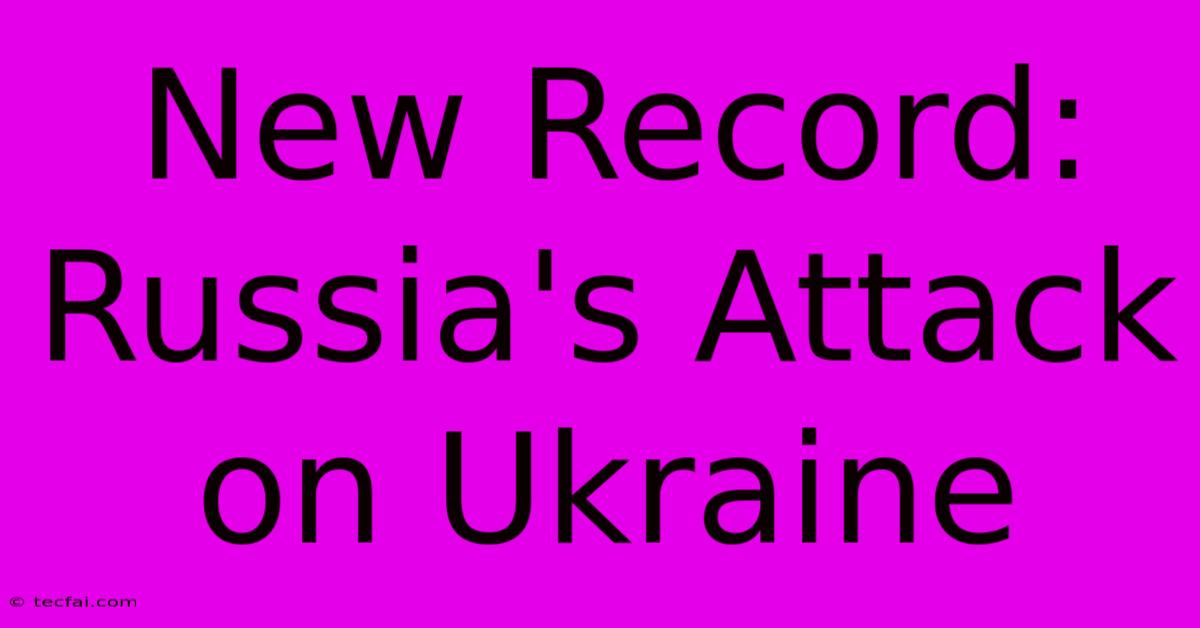 New Record: Russia's Attack On Ukraine