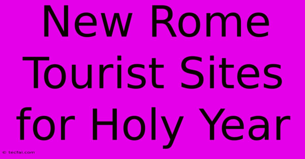 New Rome Tourist Sites For Holy Year