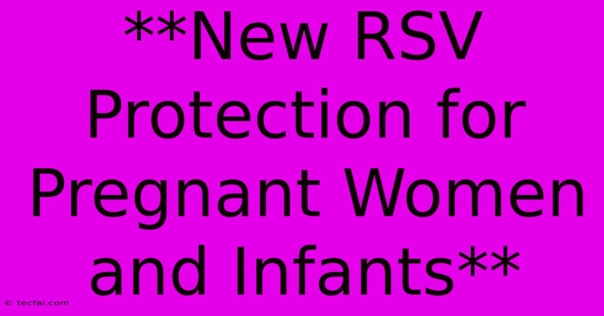 **New RSV Protection For Pregnant Women And Infants** 