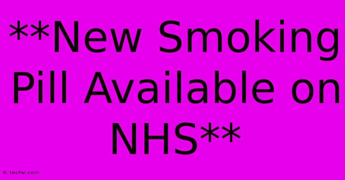 **New Smoking Pill Available On NHS**