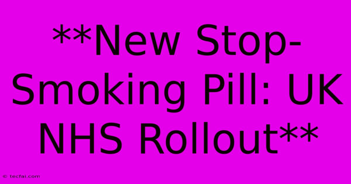 **New Stop-Smoking Pill: UK NHS Rollout**