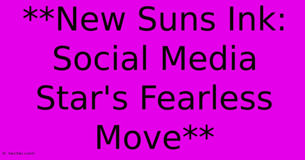 **New Suns Ink: Social Media Star's Fearless Move**