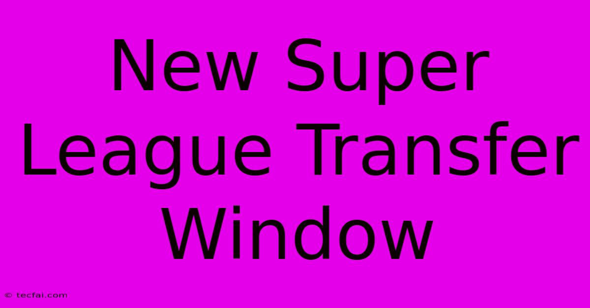 New Super League Transfer Window