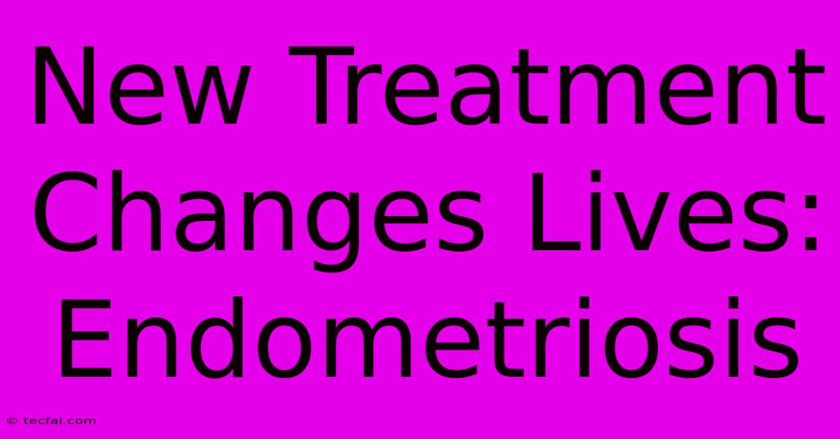 New Treatment Changes Lives: Endometriosis