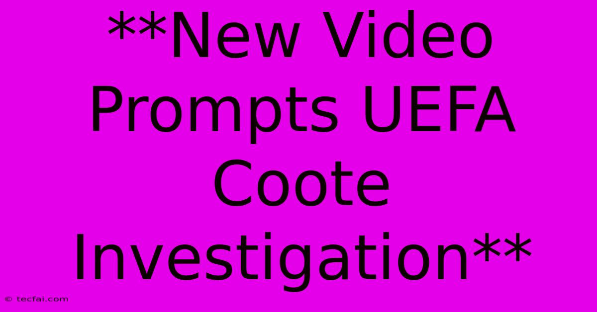 **New Video Prompts UEFA Coote Investigation**