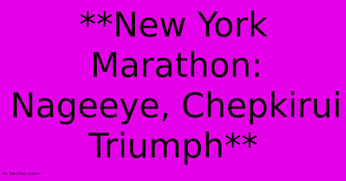 **New York Marathon: Nageeye, Chepkirui Triumph**