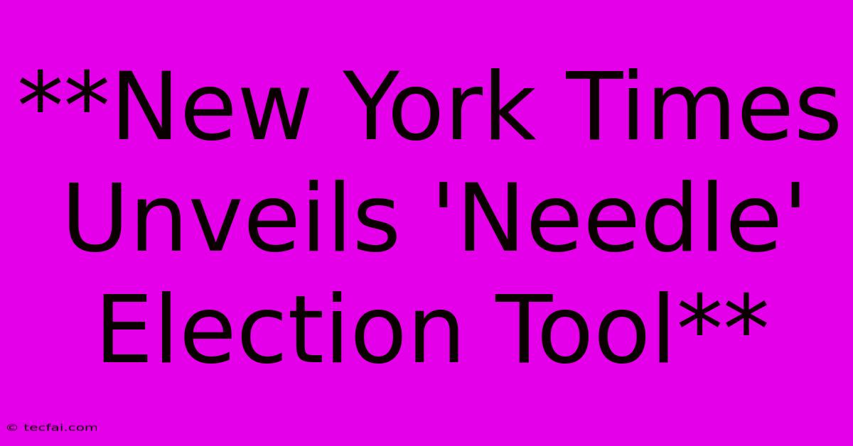 **New York Times Unveils 'Needle' Election Tool**