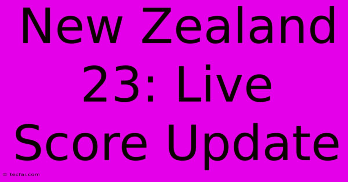 New Zealand 23: Live Score Update