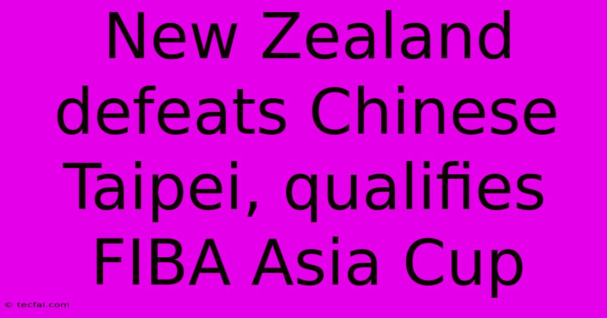 New Zealand Defeats Chinese Taipei, Qualifies FIBA Asia Cup