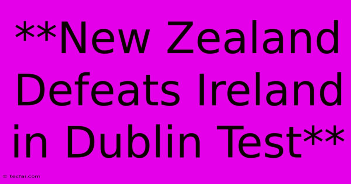 **New Zealand Defeats Ireland In Dublin Test**