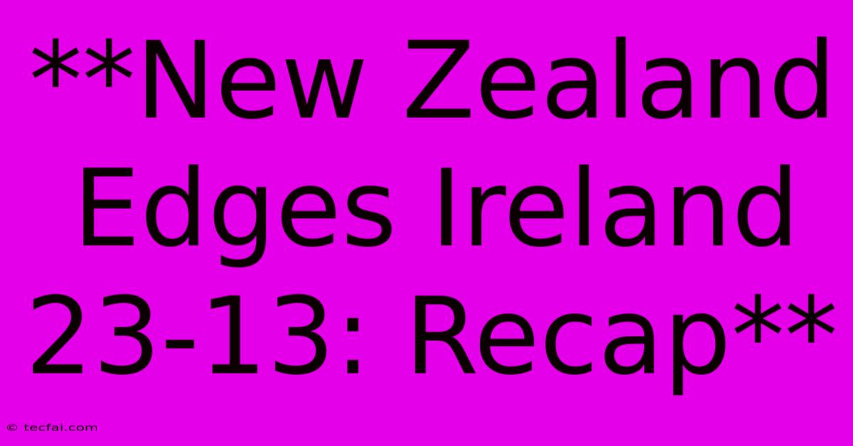 **New Zealand Edges Ireland 23-13: Recap**