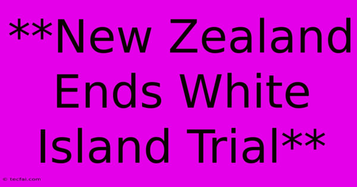 **New Zealand Ends White Island Trial**