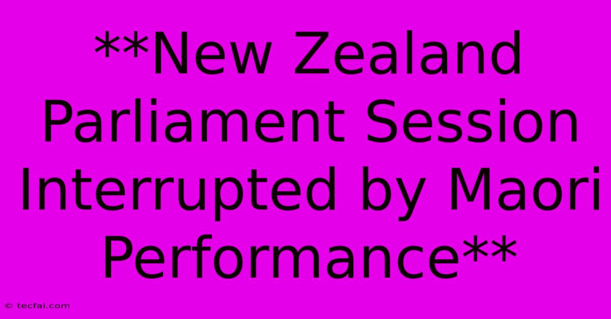 **New Zealand Parliament Session Interrupted By Maori Performance**