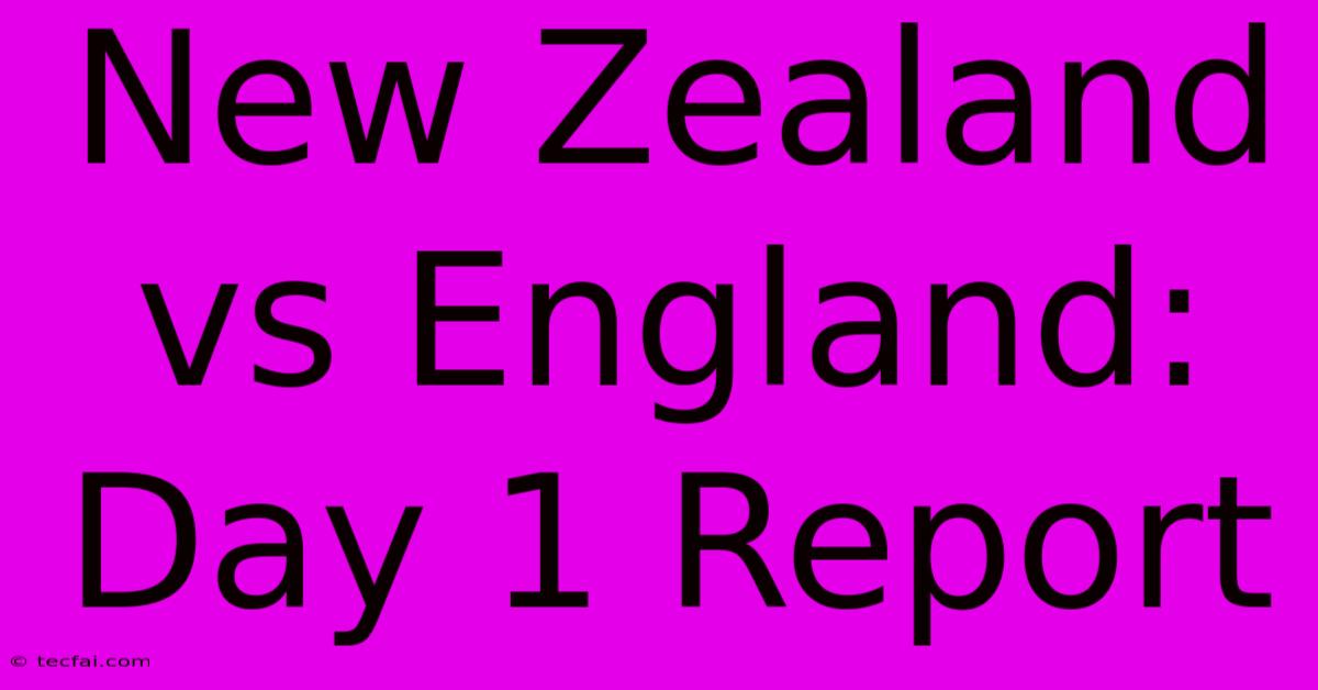 New Zealand Vs England: Day 1 Report