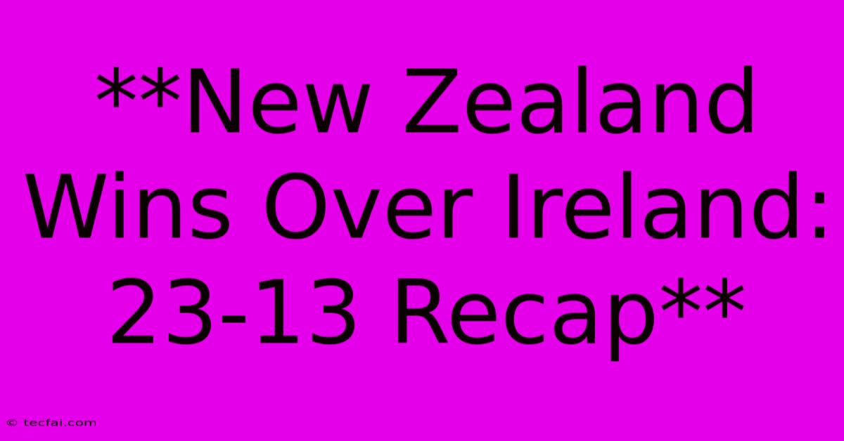 **New Zealand Wins Over Ireland: 23-13 Recap** 