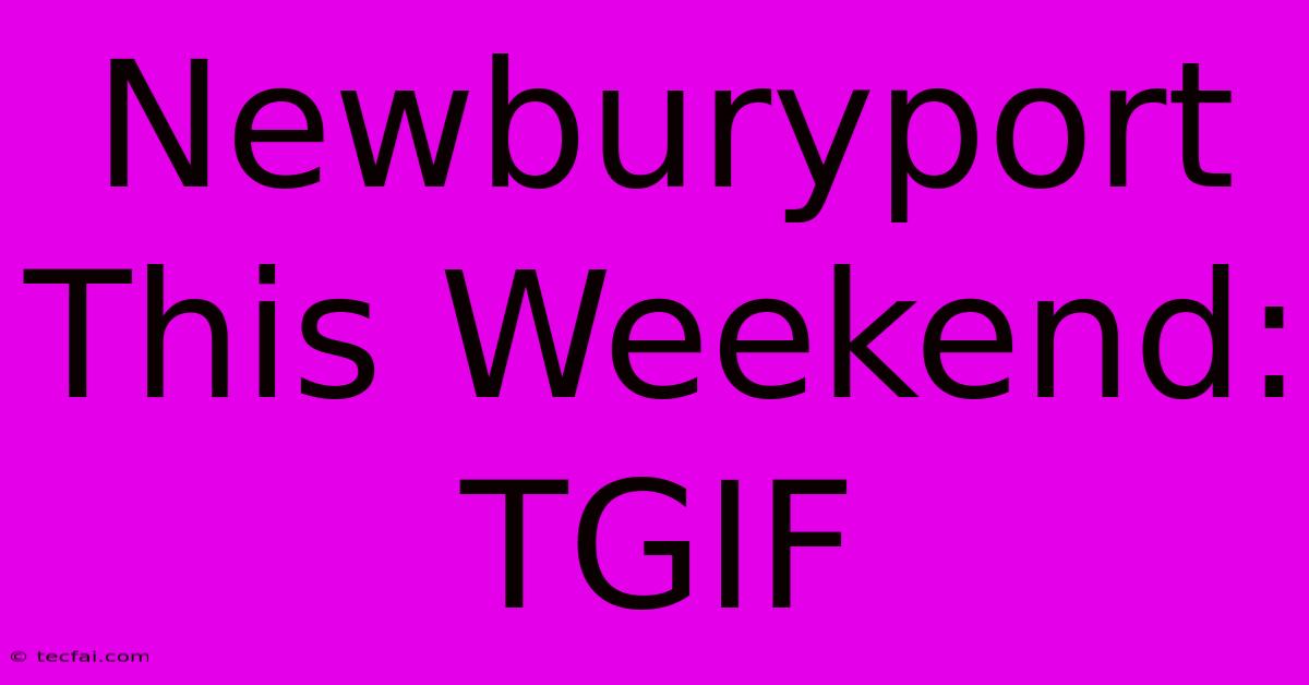 Newburyport This Weekend: TGIF