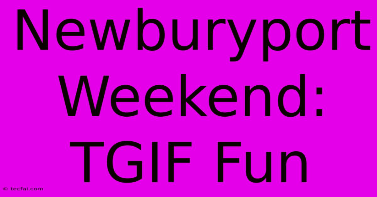 Newburyport Weekend: TGIF Fun