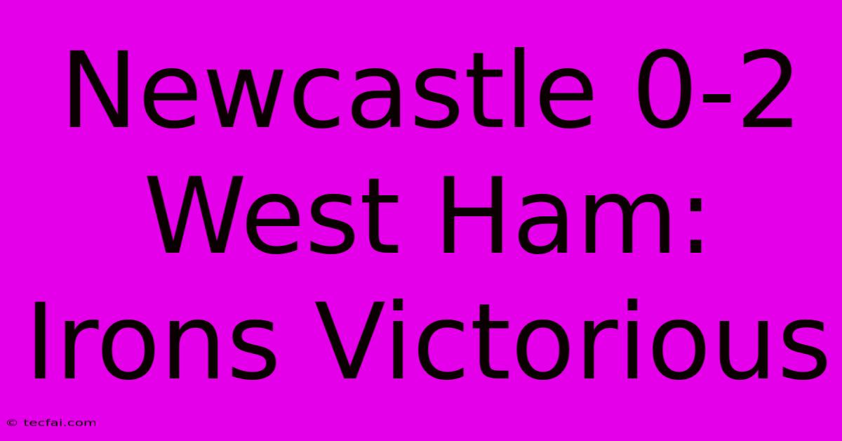 Newcastle 0-2 West Ham: Irons Victorious