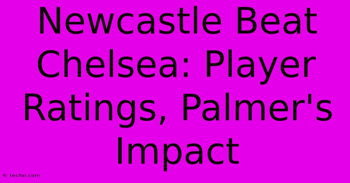 Newcastle Beat Chelsea: Player Ratings, Palmer's Impact