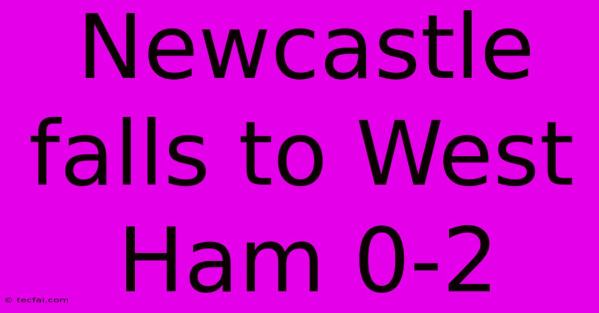 Newcastle Falls To West Ham 0-2