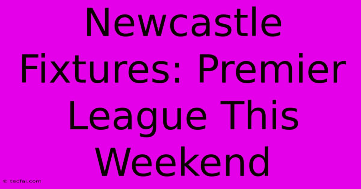 Newcastle Fixtures: Premier League This Weekend