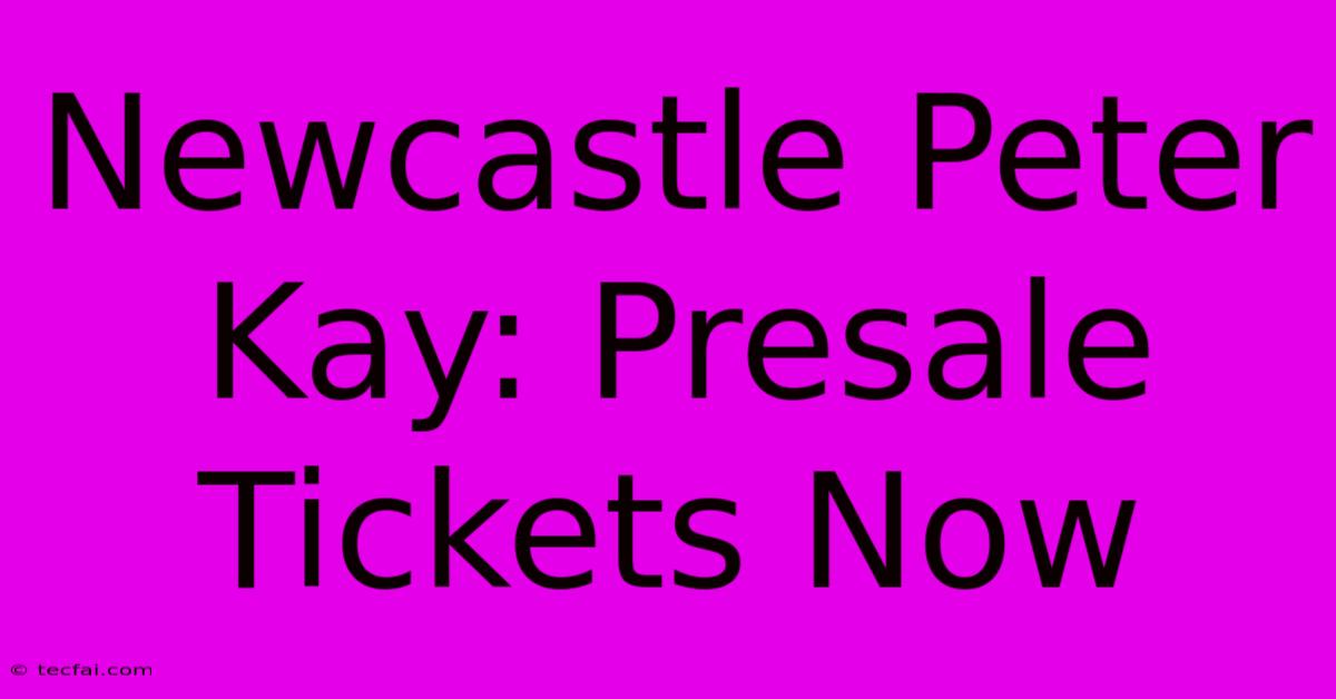 Newcastle Peter Kay: Presale Tickets Now