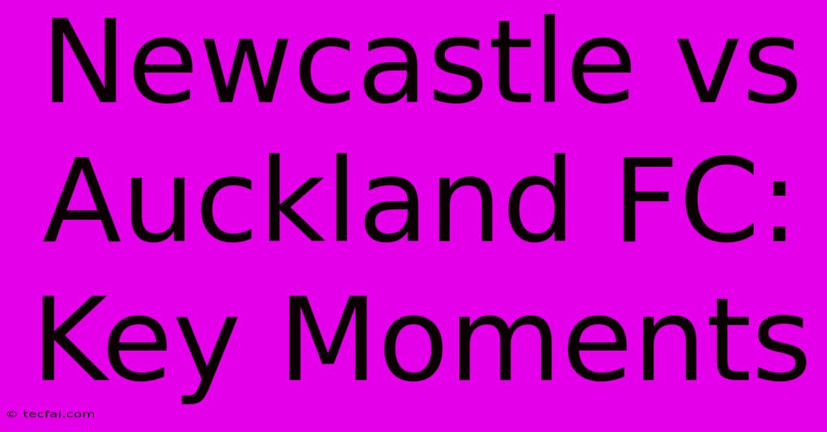 Newcastle Vs Auckland FC: Key Moments