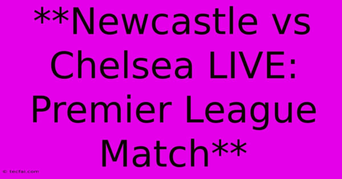 **Newcastle Vs Chelsea LIVE: Premier League Match**